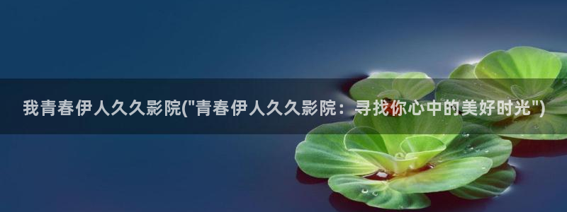 伊人红妆久久影院：我青春伊人久久影院(\