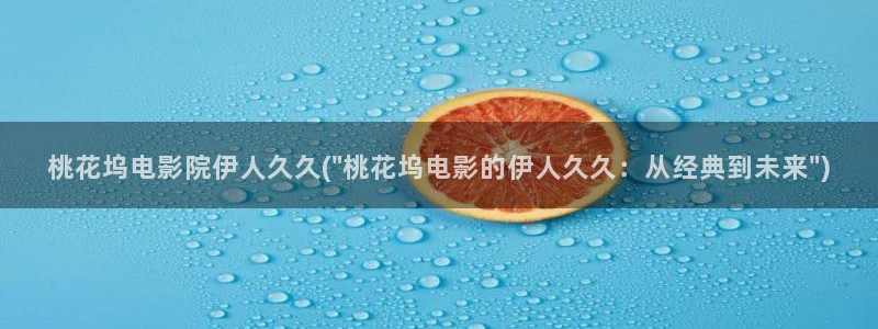 亚州伊人久久综合影院：桃花坞电影院伊人久久(\