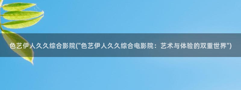 伊人久久飘花影院：色艺伊人久久综合影院(\