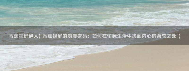 精品久久综合伊人电影院：香蕉视屏伊人(\