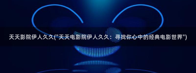 伊人久久影院综合精品：天天影院伊人久久(\