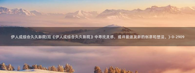 伊人久久久久影院：伊人成综合久久影院(在《伊人成综合久久影院》中寻找灵感，或许能激发新的创意和想法。)