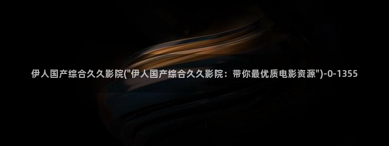 中文伊人久久影院：伊人国产综合久久影院(\